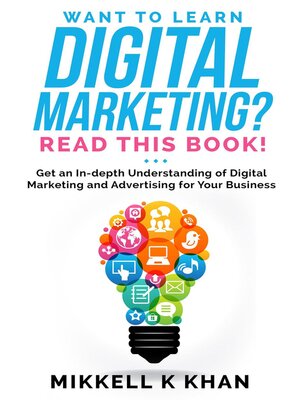 cover image of Want to Learn Digital Marketing? Read this Book! Get an Indepth Understanding of Digital Marketing and Advertising for Your Business